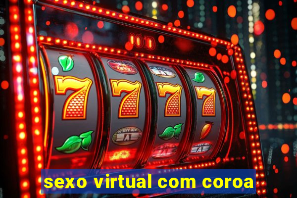 sexo virtual com coroa